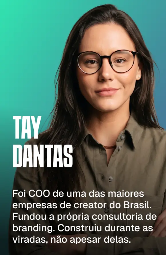 Tay Dantas — foi COO de uma das maiores empresas de creator do Brasil. Fundou a própria consultoria de branding. Construiu durante as viradas, não apesar delas.